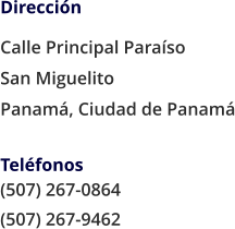 Dirección Calle Principal Paraíso  San Miguelito Panamá, Ciudad de Panamá  Teléfonos			 (507) 267-0864 (507) 267-9462